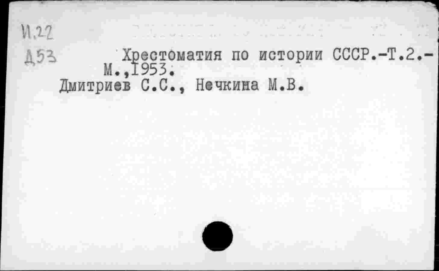 ﻿ПЛ2	: I'
Хрестоматия по истории СССР.-Т.2.-М.,1953.
Дмитриев С.С., Нечкина М.В.